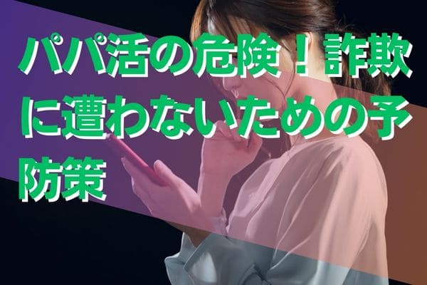 パパ活の危険！詐欺に遭わないための予防策