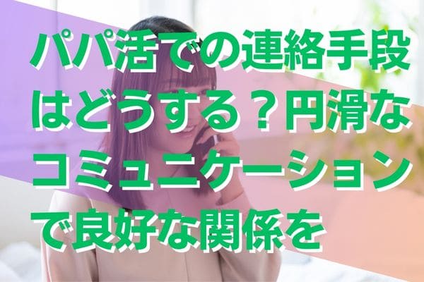 パパ活での連絡手段はどうする？円滑なコミュニケーションで良好な関係を