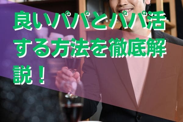 良いパパとパパ活する方法を徹底解説！